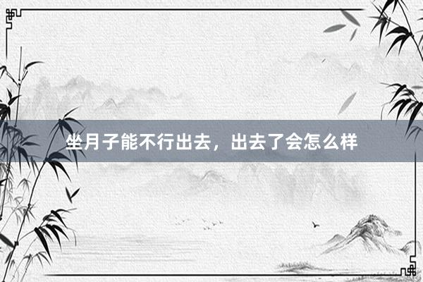 坐月子能不行出去，出去了会怎么样