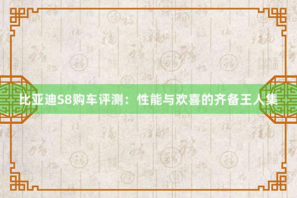 比亚迪S8购车评测：性能与欢喜的齐备王人集