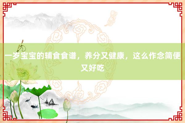 一岁宝宝的辅食食谱，养分又健康，这么作念简便又好吃